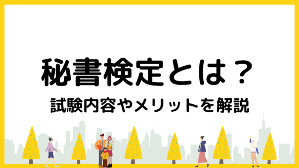 秘書検定とは？各級の試験概要や合格率、取得するメリットを解説