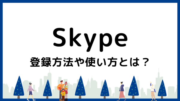 【画像で解説】Skype（スカイプ） の登録方法と使い方｜PCとスマホ別に紹介