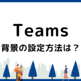 Teamsの背景設定方法｜できない原因と対処法も解説【PC・スマホ対応】
