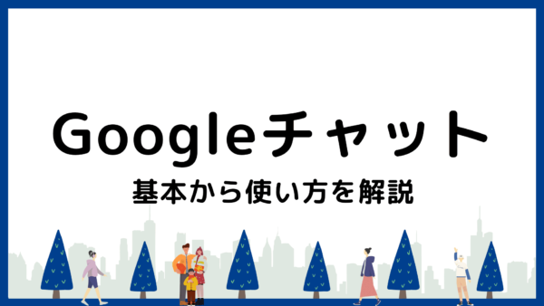 Googleチャットの使い方を画像で解説｜初心者でも迷わない基本操作と活用法